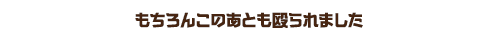 もちろんこのあとも殴られました